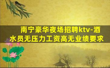 南宁豪华夜场招聘ktv-酒水员无压力工资高无业绩要求