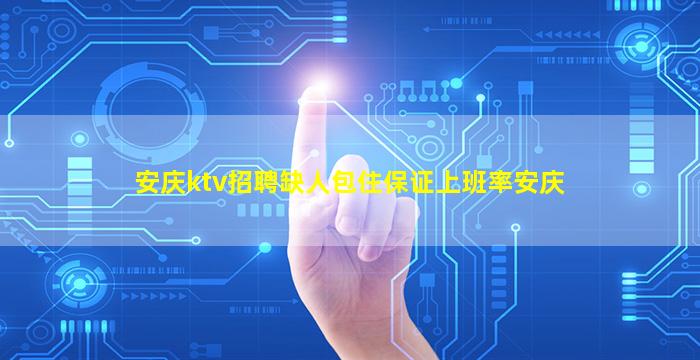 安庆ktv招聘缺人包住保证上班率安庆